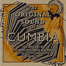THE ORIGINAL SOUND OF CUMBIA The History of Colombian Cumbia & Porro As Told By The Phonograph 1948 - 79